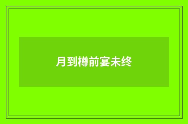 月到樽前宴未终