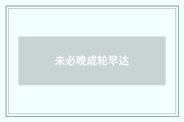 未必晚成轮早达