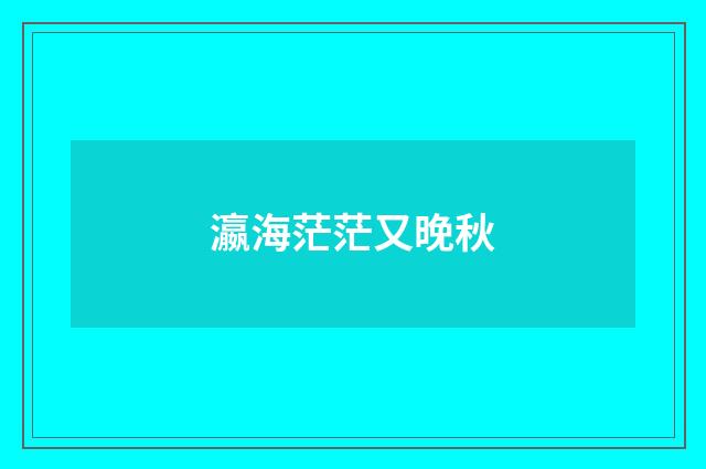 瀛海茫茫又晚秋