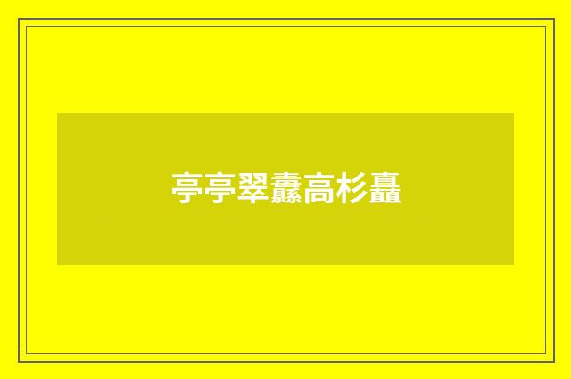 亭亭翠纛高杉矗