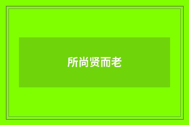所尚贤而老