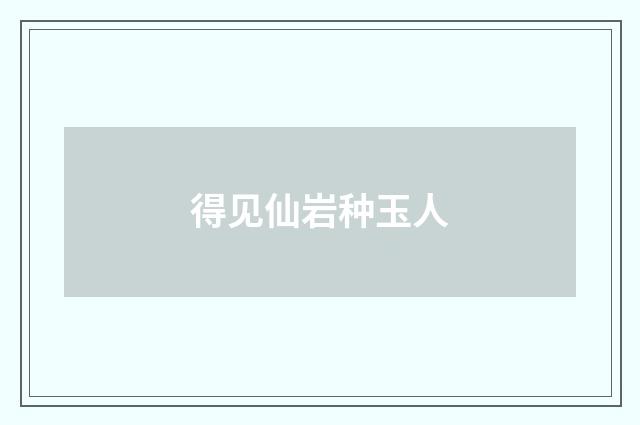 得见仙岩种玉人