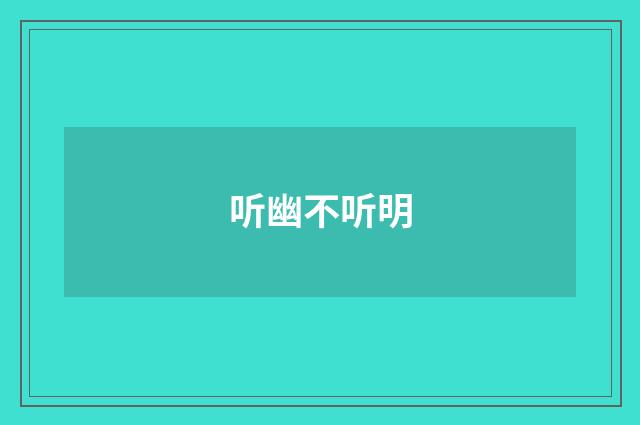 听幽不听明