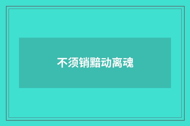 不须销黯动离魂