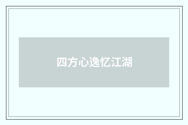 四方心逸忆江湖