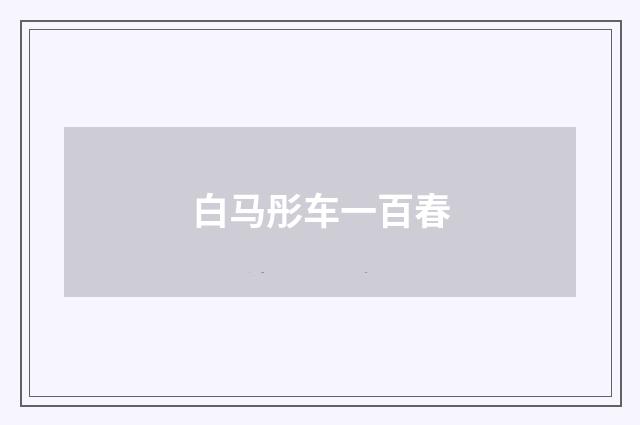白马彤车一百春