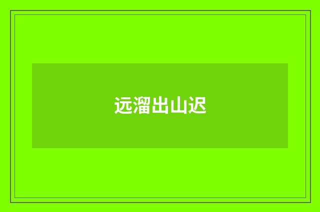 远溜出山迟