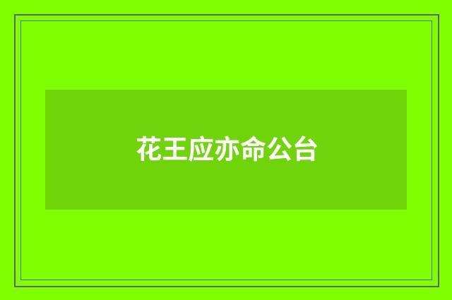 花王应亦命公台