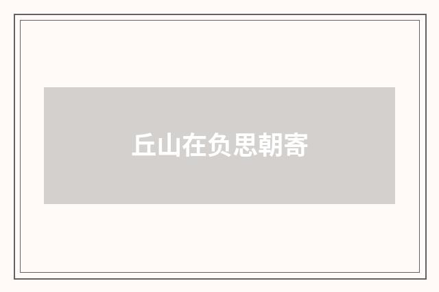 丘山在负思朝寄