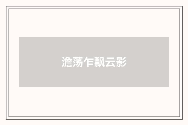 澹荡乍飘云影