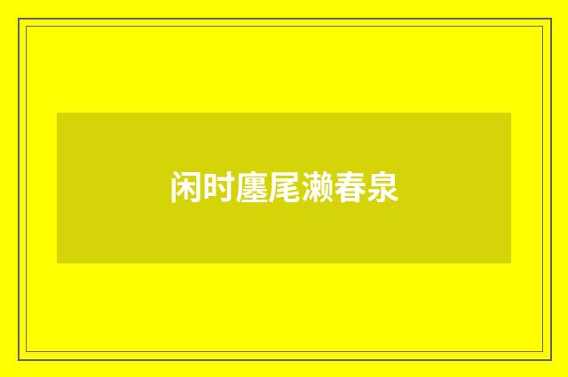 闲时廛尾濑春泉