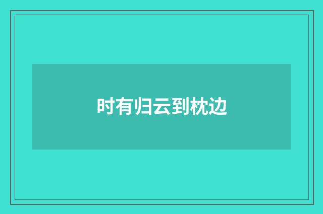 时有归云到枕边