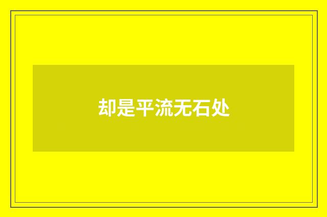 却是平流无石处