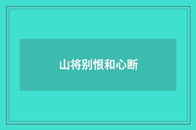 山将别恨和心断