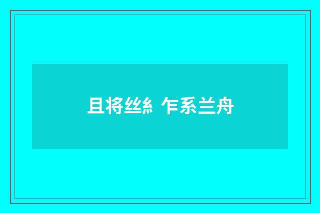 且将丝糹乍系兰舟