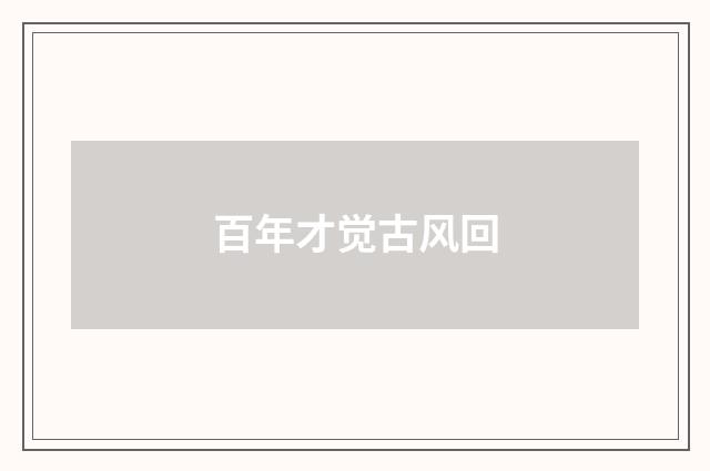 百年才觉古风回