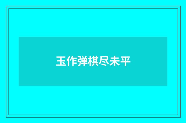 玉作弹棋尽未平