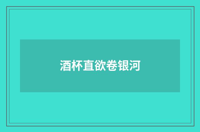 酒杯直欲卷银河