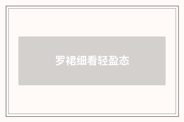 罗裙细看轻盈态