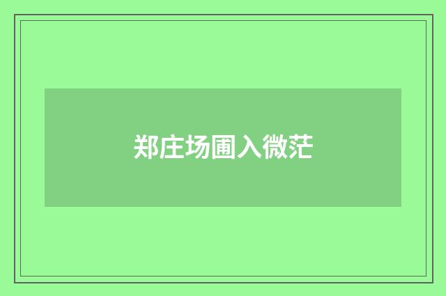 郑庄场圃入微茫