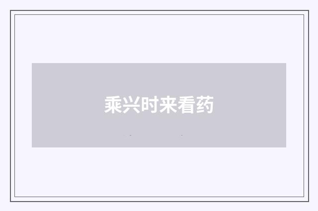 乘兴时来看药