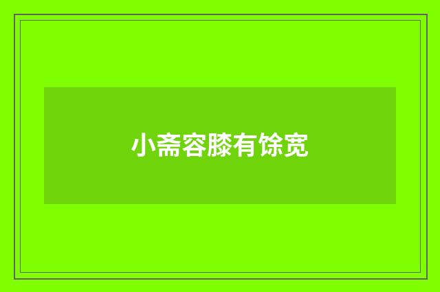 小斋容膝有馀宽