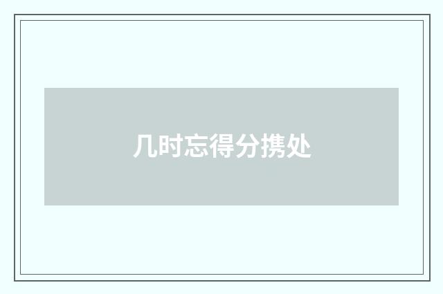 几时忘得分携处
