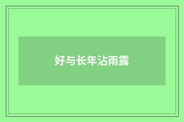 好与长年沾雨露