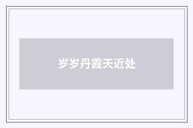 岁岁丹霞天近处