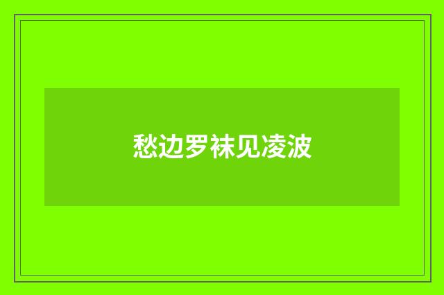 愁边罗袜见凌波