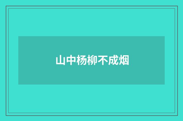山中杨柳不成烟