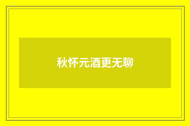 秋怀元酒更无聊