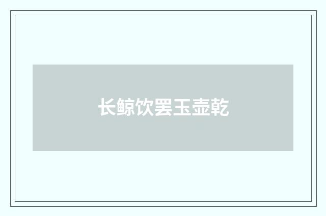 长鲸饮罢玉壶乾