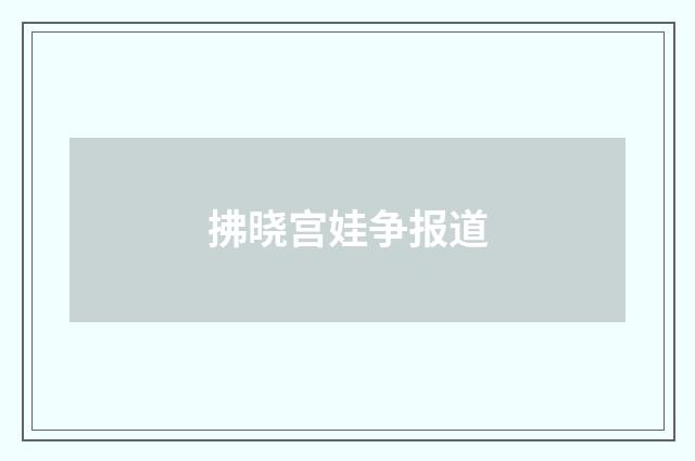 拂晓宫娃争报道