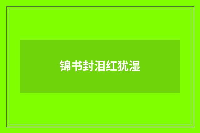 锦书封泪红犹湿