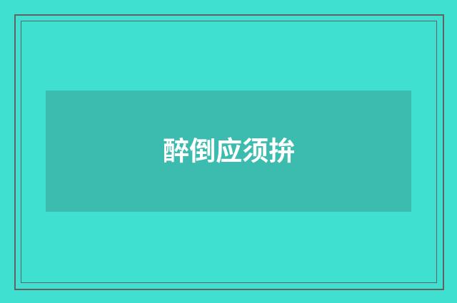 醉倒应须拚