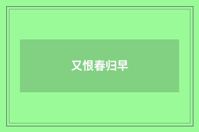 又恨春归早