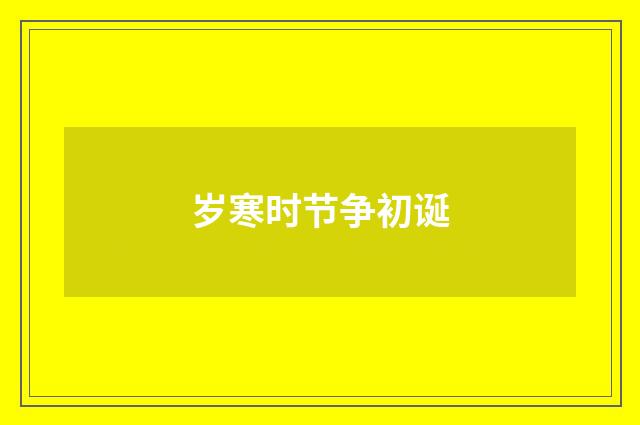 岁寒时节争初诞