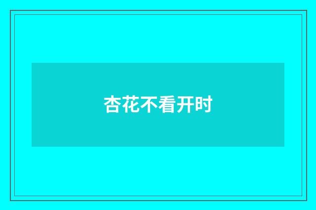 杏花不看开时