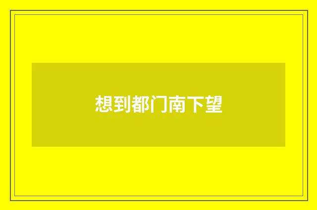 想到都门南下望