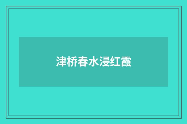 津桥春水浸红霞