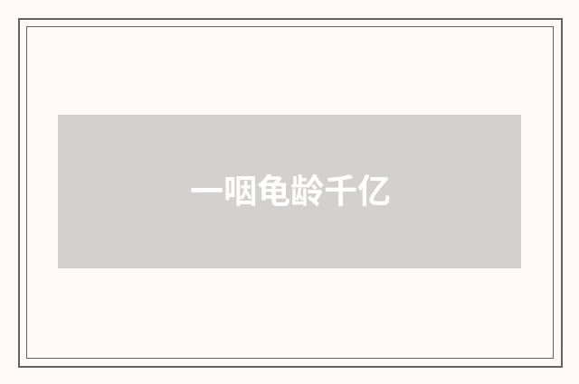 一咽龟龄千亿