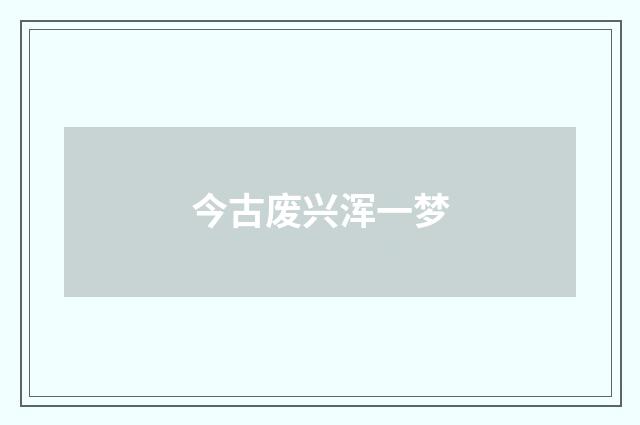 今古废兴浑一梦