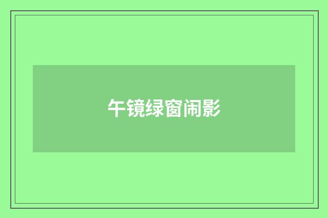 午镜绿窗闹影