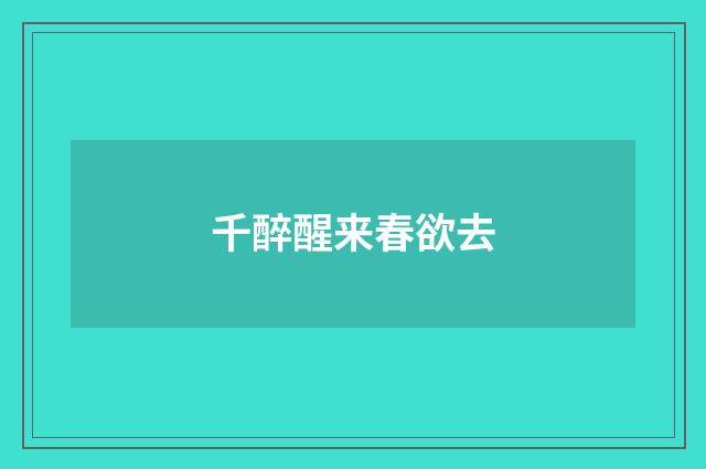 千醉醒来春欲去