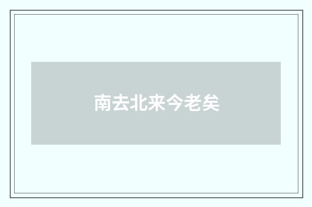 南去北来今老矣