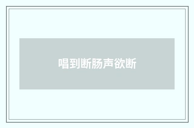 唱到断肠声欲断