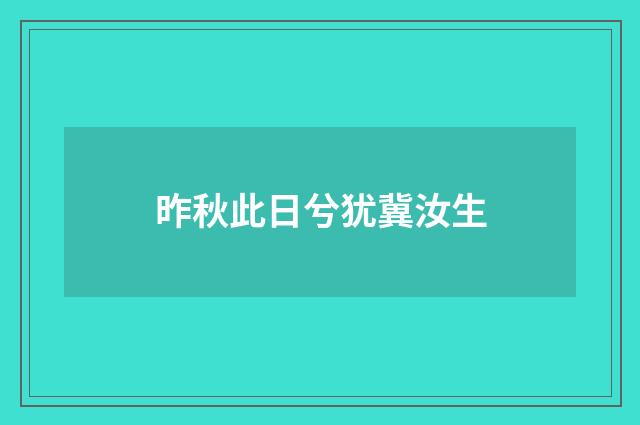 昨秋此日兮犹冀汝生