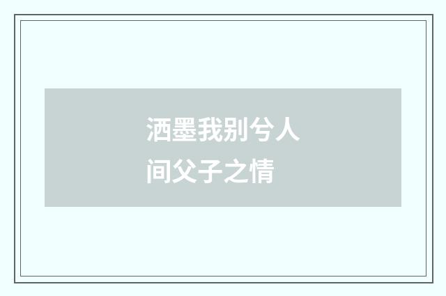 洒墨我别兮人间父子之情