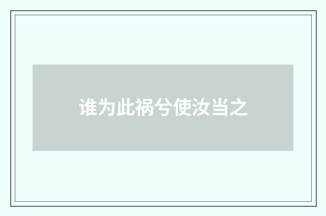谁为此祸兮使汝当之
